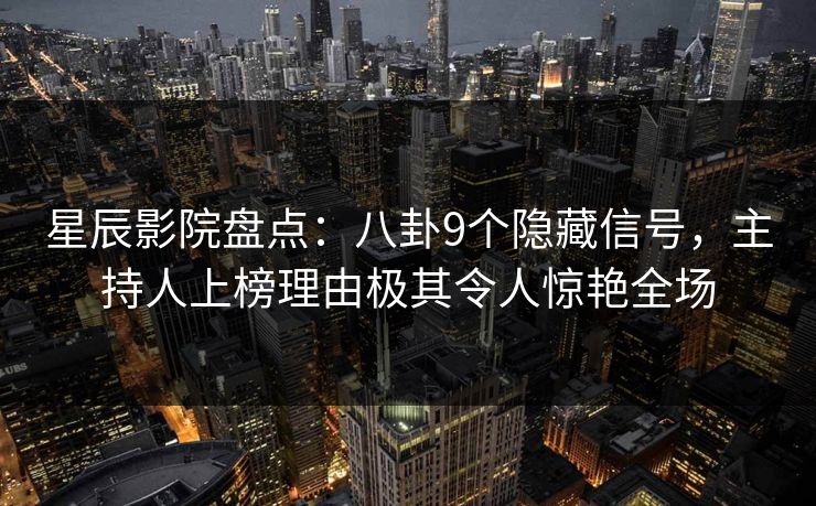 星辰影院盘点：八卦9个隐藏信号，主持人上榜理由极其令人惊艳全场