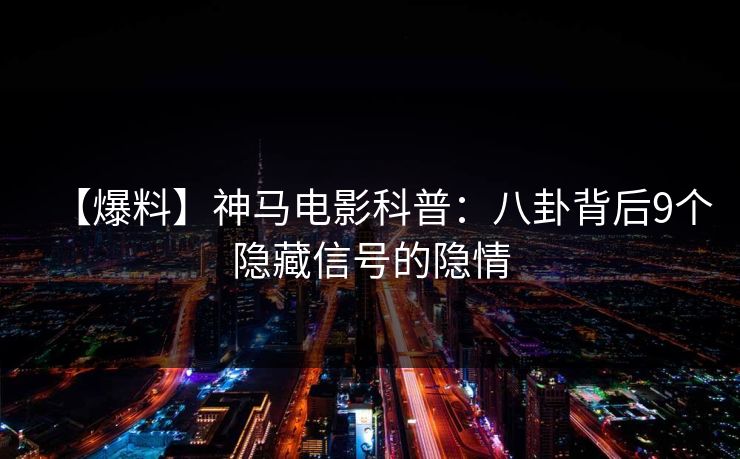 【爆料】神马电影科普：八卦背后9个隐藏信号的隐情