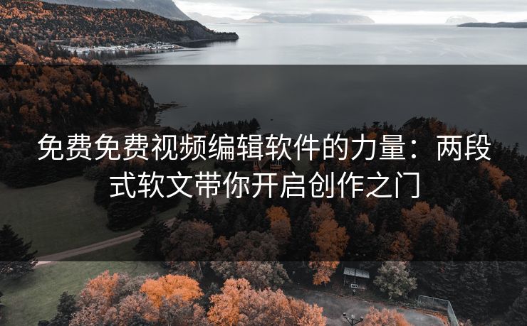 免费免费视频编辑软件的力量：两段式软文带你开启创作之门