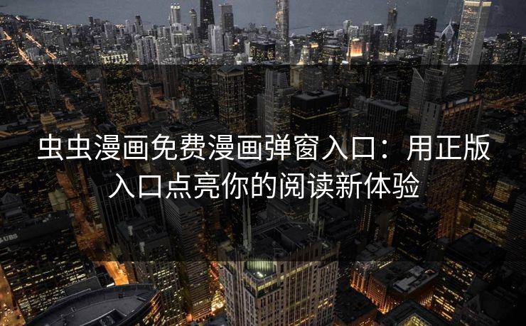 虫虫漫画免费漫画弹窗入口：用正版入口点亮你的阅读新体验